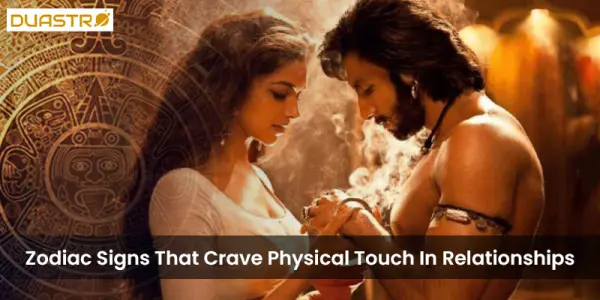 Zodiac Signs That Crave Physical Touch In Relationships